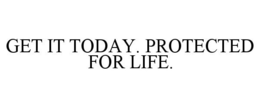 GET IT TODAY. PROTECTED FOR LIFE. trademark