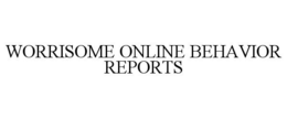 WORRISOME ONLINE BEHAVIOR REPORTS trademark