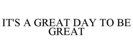 IT'S A GREAT DAY TO BE GREAT trademark