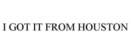 I GOT IT FROM HOUSTON trademark