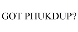 GOT PHUKDUP? trademark