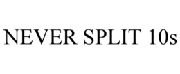 NEVER SPLIT 10S trademark