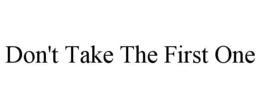 DON'T TAKE THE FIRST ONE trademark