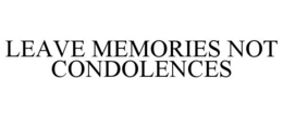 LEAVE MEMORIES NOT CONDOLENCES trademark