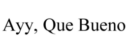 AYY, QUE BUENO trademark