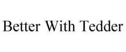 BETTER WITH TEDDER trademark
