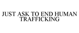JUST ASK TO END HUMAN TRAFFICKING trademark