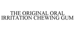THE ORIGINAL ORAL IRRITATION CHEWING GUM trademark