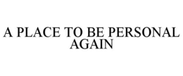 A PLACE TO BE PERSONAL AGAIN trademark