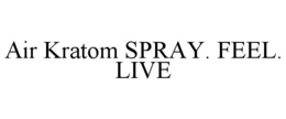AIR KRATOM SPRAY. FEEL. LIVE trademark