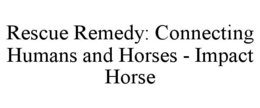 RESCUE REMEDY: CONNECTING HUMANS AND HORSES - IMPACT HORSE trademark