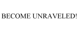 BECOME UNRAVELED! trademark