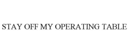 STAY OFF MY OPERATING TABLE trademark