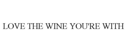 LOVE THE WINE YOU'RE WITH trademark