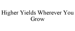 HIGHER YIELDS WHEREVER YOU GROW trademark