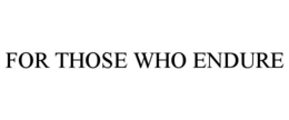 FOR THOSE WHO ENDURE trademark