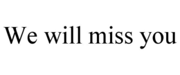 WE WILL MISS YOU trademark
