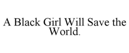 A BLACK GIRL WILL SAVE THE WORLD. trademark