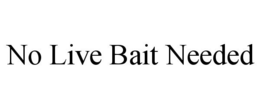 NO LIVE BAIT NEEDED trademark