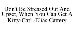 DON'T BE STRESSED OUT AND UPSET, WHEN YOU CAN GET A KITTY-CAT! -ELIAS CATTERY trademark