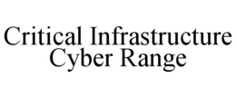 CRITICAL INFRASTRUCTURE CYBER RANGE trademark