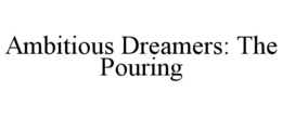 AMBITIOUS DREAMERS: THE POURING trademark
