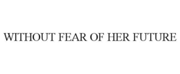 WITHOUT FEAR OF HER FUTURE trademark