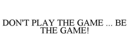 DON'T PLAY THE GAME ... BE THE GAME! trademark