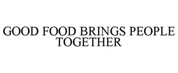 GOOD FOOD BRINGS PEOPLE TOGETHER trademark