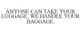ANYONE CAN TAKE YOUR LUGGAGE, WE HANDLE YOUR BAGGAGE. trademark