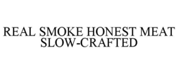 REAL SMOKE HONEST MEAT SLOW-CRAFTED trademark