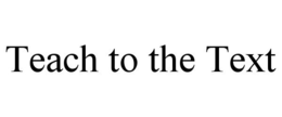 TEACH TO THE TEXT trademark