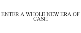 ENTER A WHOLE NEW ERA OF CASH trademark