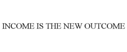 INCOME IS THE NEW OUTCOME trademark