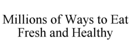 MILLIONS OF WAYS TO EAT FRESH AND HEALTHY trademark