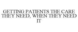 GETTING PATIENTS THE CARE THEY NEED, WHEN THEY NEED IT trademark