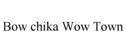 BOW CHIKA WOW TOWN trademark
