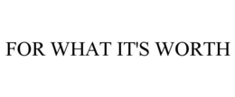 FOR WHAT IT'S WORTH trademark
