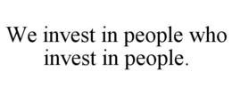 WE INVEST IN PEOPLE WHO INVEST IN PEOPLE. trademark