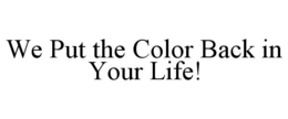 WE PUT THE COLOR BACK IN YOUR LIFE! trademark