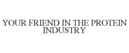 YOUR FRIEND IN THE PROTEIN INDUSTRY trademark