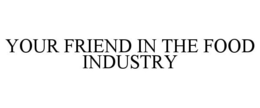YOUR FRIEND IN THE FOOD INDUSTRY trademark