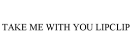 TAKE ME WITH YOU LIPCLIP trademark