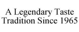 A LEGENDARY TASTE TRADITION SINCE 1965 trademark