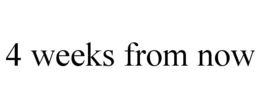 4 WEEKS FROM NOW trademark