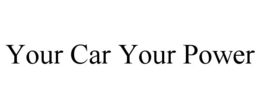 YOUR CAR YOUR POWER trademark