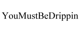 YOUMUSTBEDRIPPIN trademark