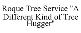 ROQUE TREE SERVICE "A DIFFERENT KIND OF TREE HUGGER" trademark