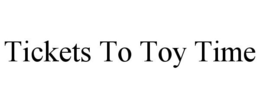 TICKETS TO TOY TIME trademark