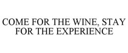 COME FOR THE WINE, STAY FOR THE EXPERIENCE trademark